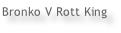 Bronko V Rott King