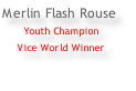 Merlin Flash Rouse  Youth Champion Vice World Winner