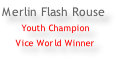 Merlin Flash Rouse  Youth Champion Vice World Winner
