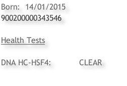 Born:		14/01/2015 900200000343546  Health Tests		  DNA HC-HSF4:											CLEAR
