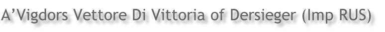 A’Vigdors Vettore Di Vittoria of Dersieger (Imp RUS)